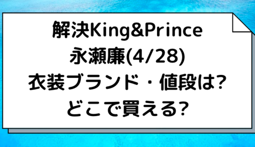 永瀬廉(4/28)解決King&Prince着用の衣装ブランド・値段は?どこで買える?