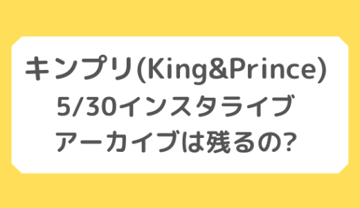 キンプリ(King&Prince)｜5/30インスタライブのアーカイブは残るの?