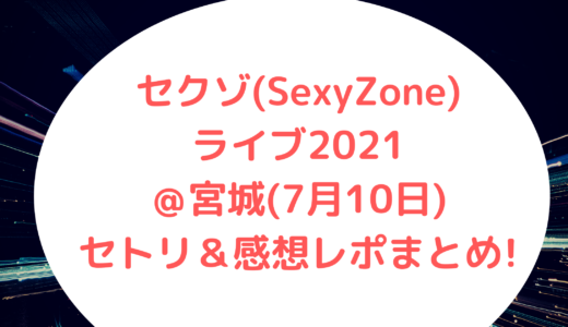 セクゾ(SexyZone)ライブ2021＠宮城(7月11日)セトリ＆感想レポまとめ!