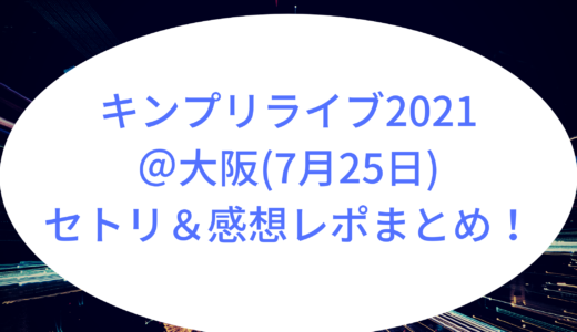キンプリライブ2021＠大阪(7月25日)セトリ＆感想レポまとめ！
