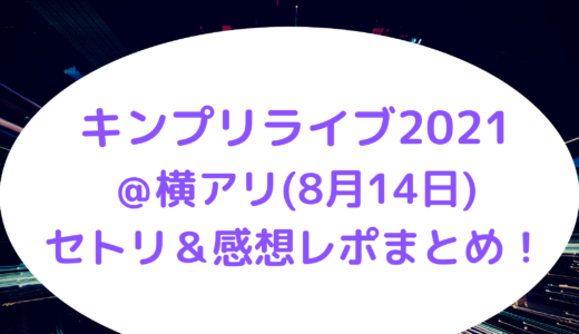キンプリライブ2021＠横アリ(8月14日)セトリ＆感想レポまとめ！