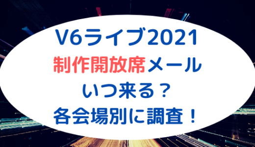 V6ライブ2021｜制作開放席メールはいつ来る?各会場別に調査！