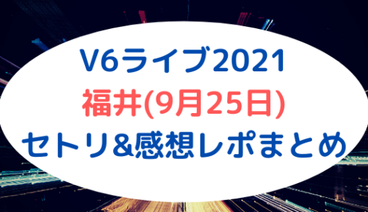V6ライブ2021｜福井(9月25日)セトリ&感想レポまとめ