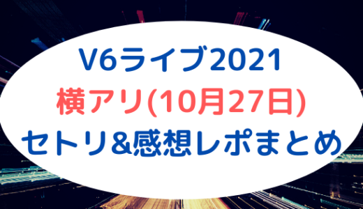 V6ライブ2021｜横アリ(10月27日)セトリ&感想レポまとめ