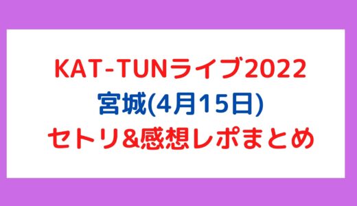 KAT-TUNライブ2022｜宮城(4月15日)セトリ・感想レポまとめ