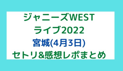 ジャニーズWESTライブ2022｜宮城(4月3日)セトリ・感想レポまとめ