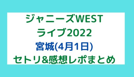 ジャニーズWESTライブ2022｜宮城(4月1日)セトリ・感想レポまとめ