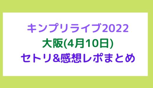 キンプリライブ2022｜大阪(4月10日)セトリ・感想レポまとめ