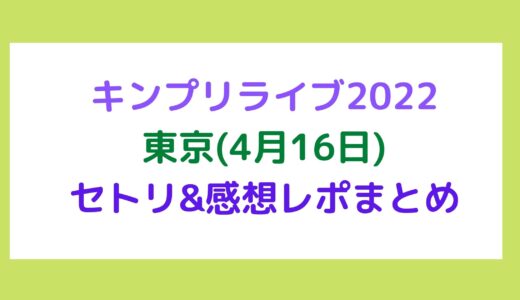 キンプリライブ2022｜東京(4月16日)セトリ・感想レポまとめ