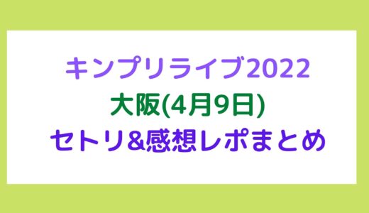 キンプリライブ2022｜大阪(4月9日)セトリ・感想レポまとめ