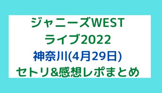 ジャニーズWESTライブ2022｜神奈川(4月29日)セトリ・感想レポまとめ