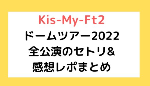 Kis-My-Ft2ドームツアー2022｜全公演のセトリ&感想レポまとめ