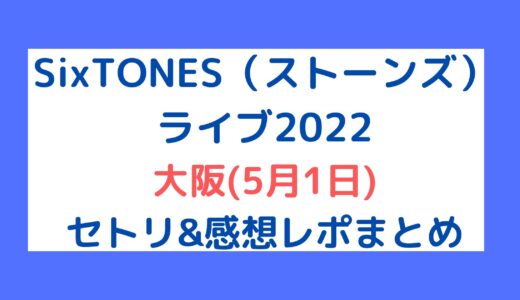 SixTONES(ストーンズ)ライブ2022｜大阪(5月1日)セトリ・感想レポまとめ