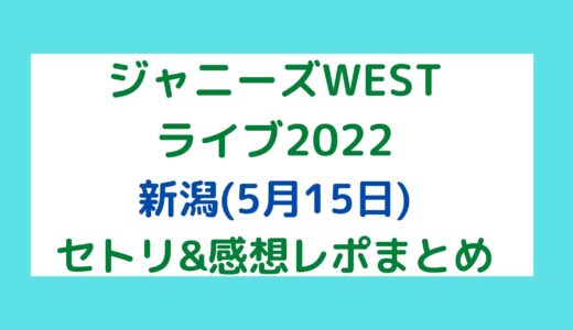 ジャニーズWESTライブ2022｜新潟(5月15日)セトリ・感想レポまとめ