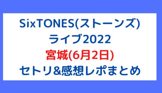 SixTONES(ストーンズ)ライブ2022｜宮城(6月2日)セトリ・感想レポまとめ