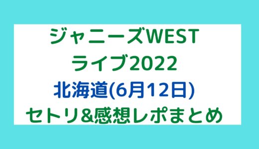 ジャニーズWESTライブ2022｜北海道(6月12日)セトリ・感想レポまとめ