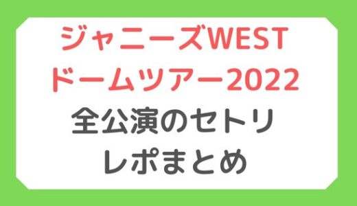 ジャニーズWESTドームツアー2022｜全公演のセトリ・レポまとめ