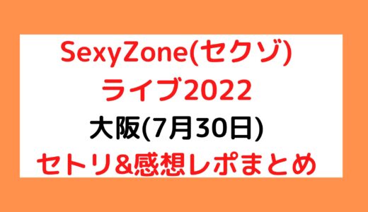 SexyZone(セクゾ)ライブ2022｜大阪(7月30日)セトリ・感想レポまとめ