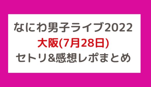 なにわ男子ライブ2022｜大阪(7月28日)セトリ・感想レポまとめ