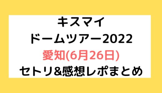 Kis-My-Ft2(キスマイ)ドームツアー2022｜愛知(6月26日)セトリ・感想レポまとめ