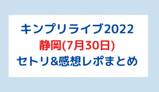 キンプリライブ2022｜静岡(7月30日)セトリ・感想レポまとめ