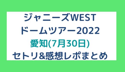 ジャニーズWESTドームツアー2022｜愛知(7月30日)セトリ・感想レポまとめ