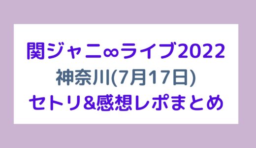 関ジャニ∞ライブ2022｜神奈川(7月17日)セトリ・感想レポまとめ