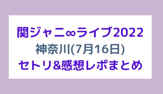 関ジャニ∞ライブ2022｜神奈川(7月16日)セトリ・感想レポまとめ