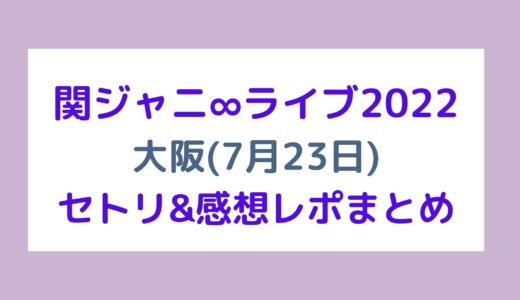関ジャニ∞ライブ2022｜大阪(7月23日)セトリ・感想レポまとめ