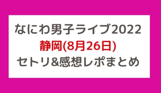 なにわ男子ライブ2022｜静岡(8月26日)セトリ・感想レポまとめ