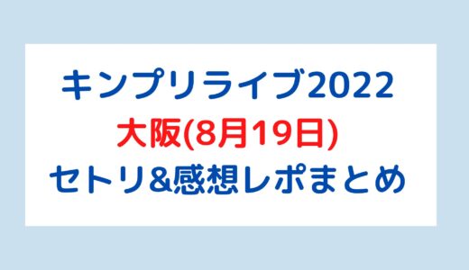 キンプリライブ2022｜大阪(8月19日)セトリ・感想レポまとめ