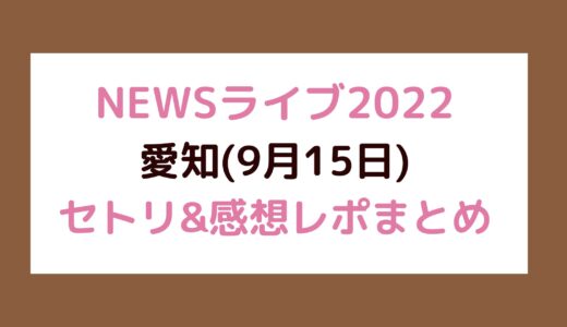 NEWSライブ2022｜愛知(9月15日)セトリ・感想レポまとめ