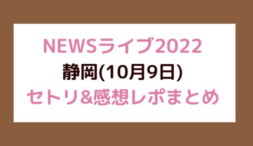 NEWSライブ2022｜静岡(10月9日)セトリ・感想レポまとめ
