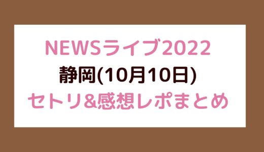 NEWSライブ2022｜静岡(10月10日)セトリ・感想レポまとめ