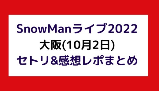 SnowManライブ2022｜大阪(10月2日)セトリ・感想レポまとめ