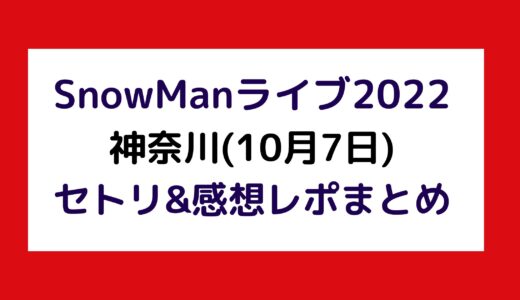 SnowManライブ2022｜神奈川(10月7日)セトリ・感想レポまとめ