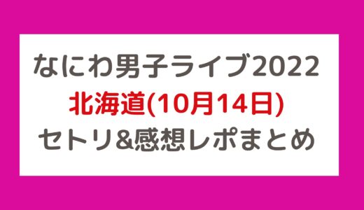 なにわ男子ライブ2022｜北海道(10月14日)セトリ・感想レポまとめ