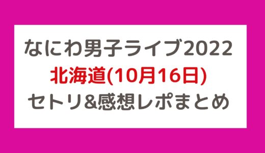 なにわ男子ライブ2022｜北海道(10月16日)セトリ・感想レポまとめ