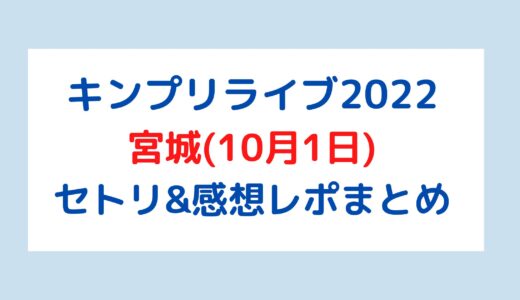 キンプリライブ2022｜宮城(10月1日)セトリ・感想レポまとめ