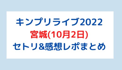 キンプリライブ2022｜宮城(10月2日)セトリ・感想レポまとめ