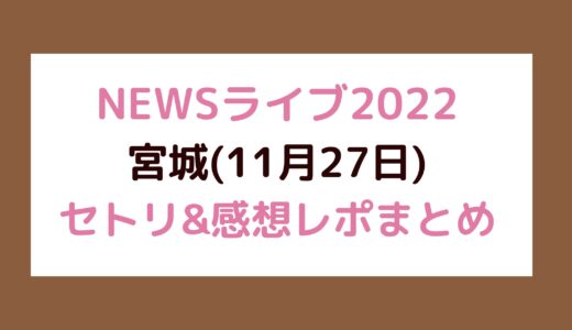 NEWSライブ2022｜宮城(11月27日)セトリ・感想レポまとめ