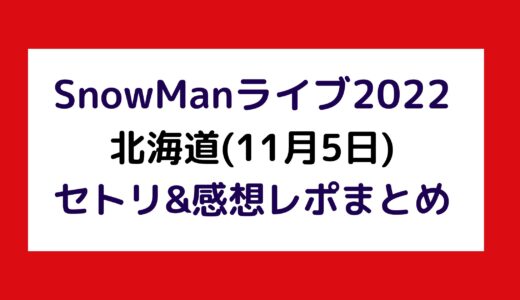 SnowManライブ2022｜北海道(11月5日)セトリ・感想レポまとめ