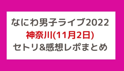 なにわ男子ライブ2022｜神奈川(11月2日)セトリ・感想レポまとめ