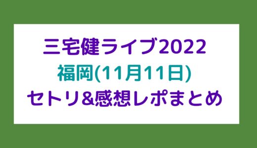 三宅健ライブ2022｜福岡(11月11日)セトリ・感想レポまとめ