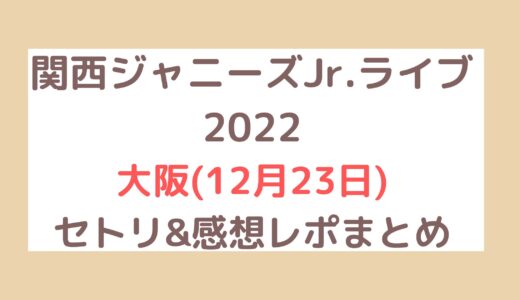 関西ジャニーズJr.ライブ2022｜大阪(12月23日)セトリ・感想レポまとめ
