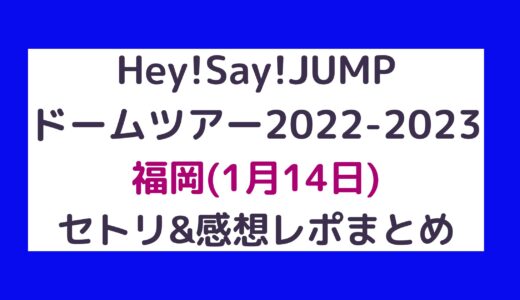 Hey!Say!JUMPドームツアー2022-2023｜福岡(1月14日)セトリ・感想レポまとめ