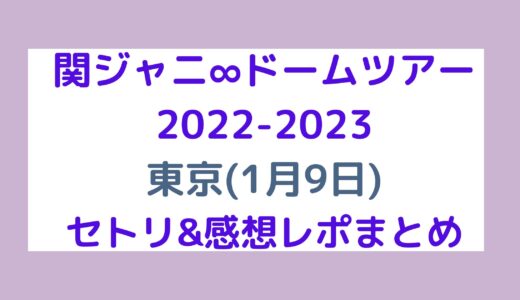 関ジャニ∞ドームツアー2022-2023｜東京(1月9日)セトリ・感想レポまとめ