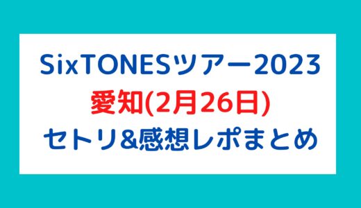 SixTONES(ストーンズ)ライブ2023｜愛知(2月26日)セトリ・感想レポまとめ