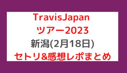 TravisJapanライブ2023｜新潟(2月18日)セトリ・感想レポまとめ