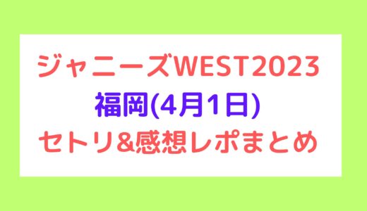 ジャニーズWESTライブ2023｜福岡(4月1日)セトリ・感想レポまとめ